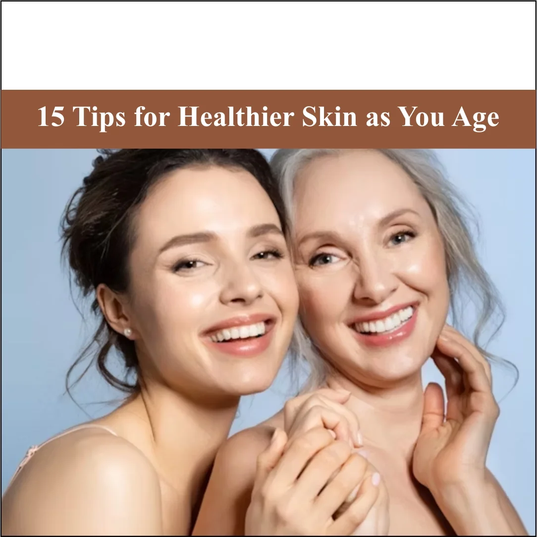15 Tips for Healthier Skin as You Age